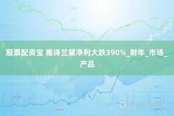 股票配资宝 雅诗兰黛净利大跌390%_财年_市场_产品