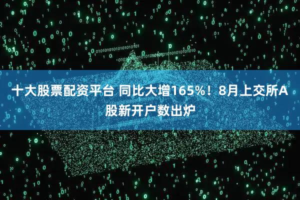 十大股票配资平台 同比大增165%！8月上交所A股新开户数出炉