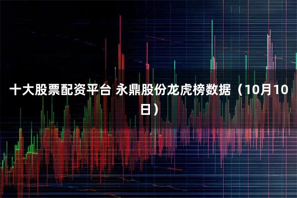 十大股票配资平台 永鼎股份龙虎榜数据（10月10日）