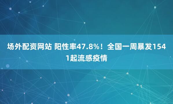 场外配资网站 阳性率47.8%！全国一周暴发1541起流感疫情