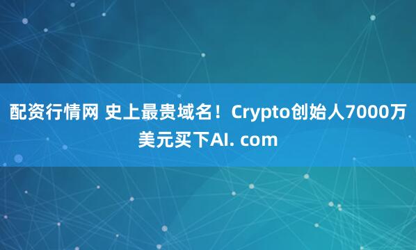 配资行情网 史上最贵域名！Crypto创始人7000万美元买下AI. com