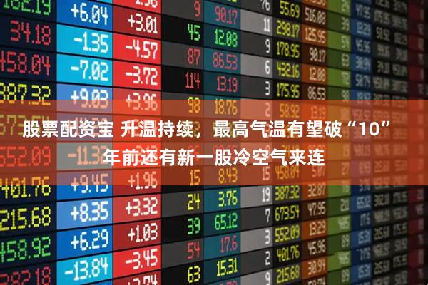 股票配资宝 升温持续，最高气温有望破“10”  年前还有新一股冷空气来连