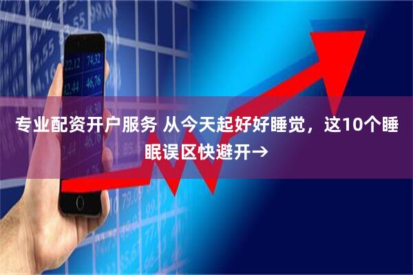 专业配资开户服务 从今天起好好睡觉，这10个睡眠误区快避开→