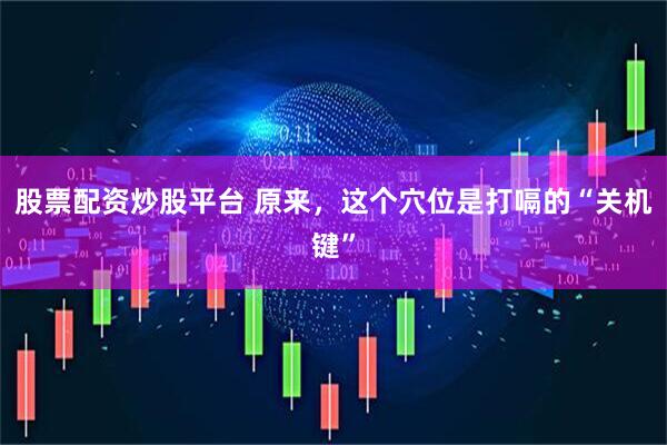 股票配资炒股平台 原来,这个穴位是打嗝的“关机键”