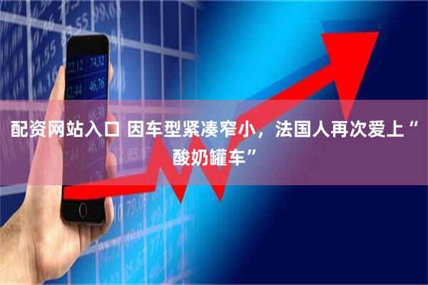 配资网站入口 因车型紧凑窄小，法国人再次爱上“酸奶罐车”